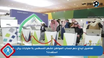 تفاصيل إيداع دعم حساب المواطن لشهر أغسطس بـ3 مليارات ريال.. كم استفدت؟